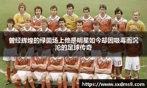 曾经辉煌的绿茵场上他是明星如今却因吸毒而沉沦的足球传奇