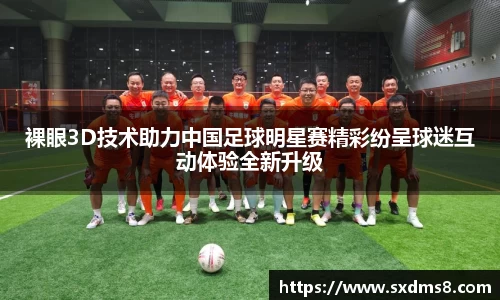 裸眼3D技术助力中国足球明星赛精彩纷呈球迷互动体验全新升级
